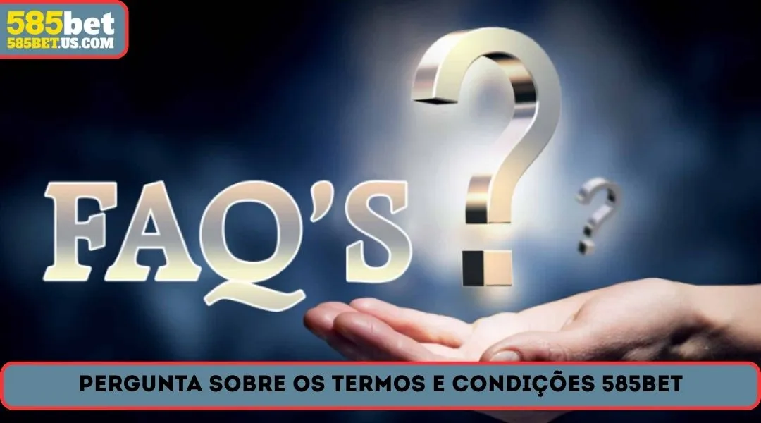 Pergunta sobre os termos e condiçoes 585BET