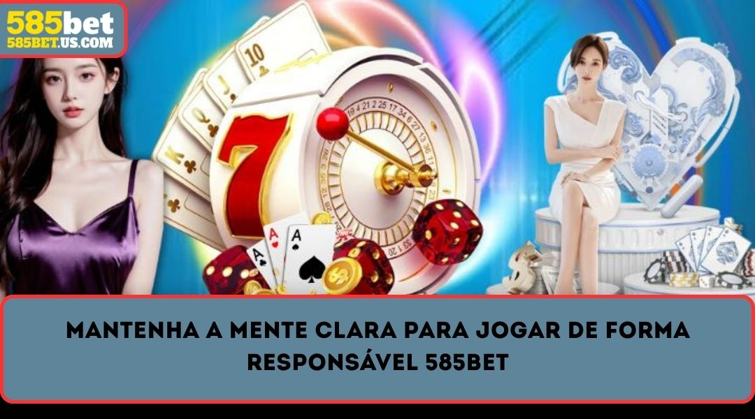mantenha a mente clara para jogar de forma responsavel 585bet
